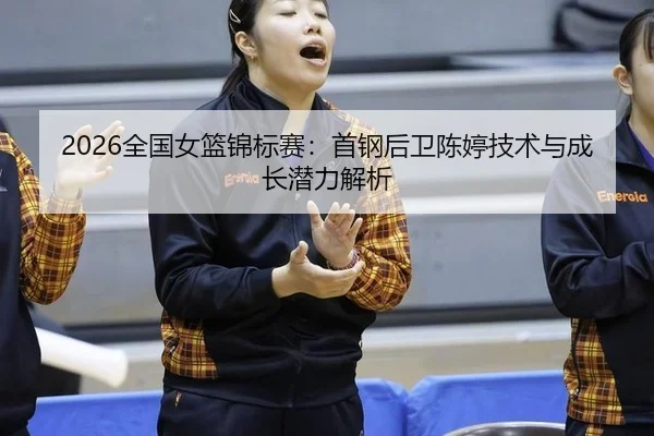 quan-guo-nv-lan-jin-biao-sai-shou-gang-hou-wei-chen-ting-ji-shu-yu-cheng-zhang-qian-li-jie-xi-2-873.jpg