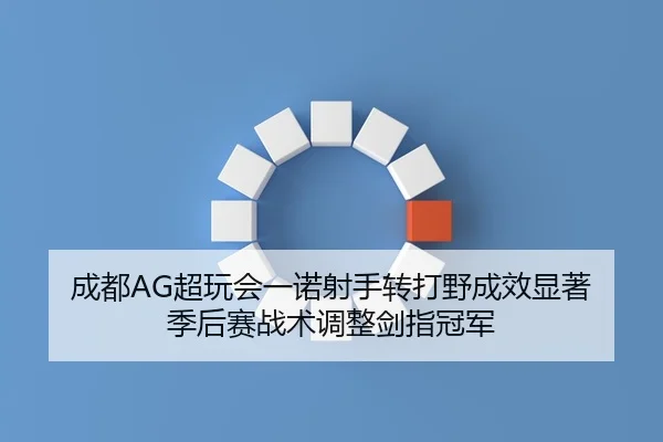 成都AG超玩会一诺射手转打野成效显著 季后赛战术调整剑指冠军 | NBA